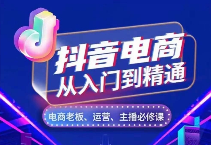 抖音电商从入门到精通，​从账号、流量、人货场、主播、店铺五个方面，全面解析抖音电商核心逻辑-小白项目网