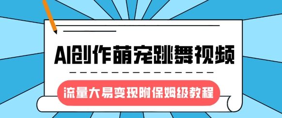 最新风口项目，AI创作萌宠跳舞视频，流量大易变现，附保姆级教程-小白项目网